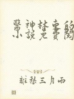 医神林东的都市小说免费阅读全文