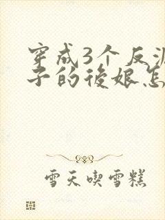 穿成3个反派崽子的后娘怎么为小说