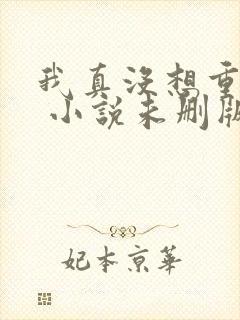 我真没想重生啊 小说未删版全文