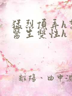 猛烈顶弄h禁欲医生双性h