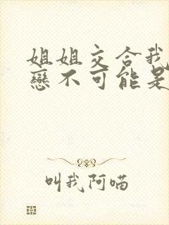 姐姐交合我的初恋不可能是姐姐