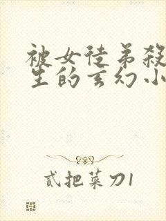 被女徒弟杀死重生的玄幻小说