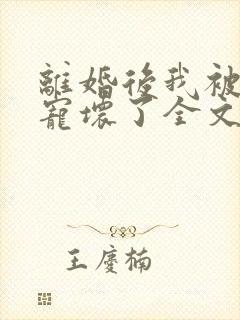 离婚后我被前夫宠坏了全文阅读免费