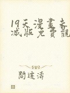 19天漫画未删减版免费观看下拉式