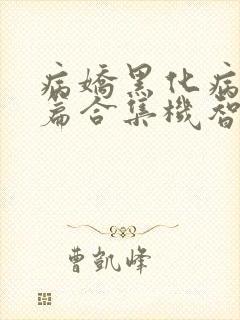 病娇黑化病娇短篇合集机智的朱同学