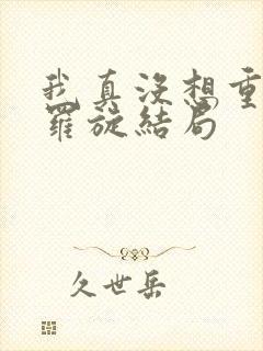 我真没想重生啊罗旋结局