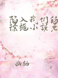 陷入我们的热恋徐栀小说免费阅读全文