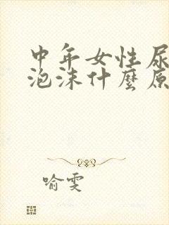 中年女性尿液有泡沫什么原因