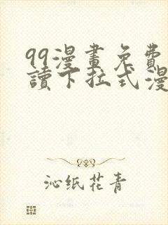 99漫画免费阅读下拉式漫画