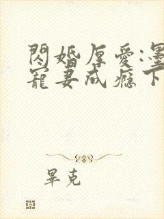 闪婚厚爱:墨少宠妻成瘾下载txt