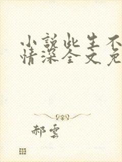 小说此生不负你情深全文免费阅读