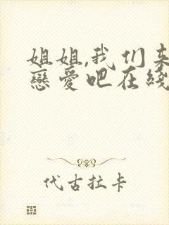 姐姐,我们来谈恋爱吧在线看