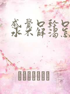 感觉口干口渴喝水不解渴怎么办