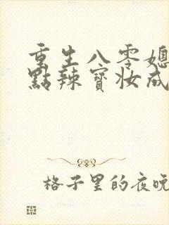 重生八零媳妇有点辣宝妆成txt