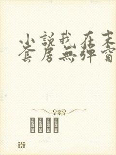 小说我在末世有套房无弹窗