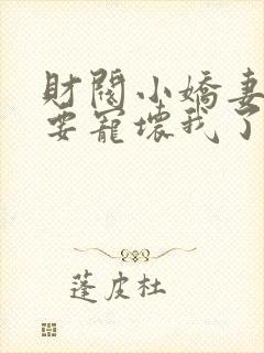 财阀小娇妻叔你要宠坏我了笔趣阁