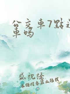 公交车7点还有车吗