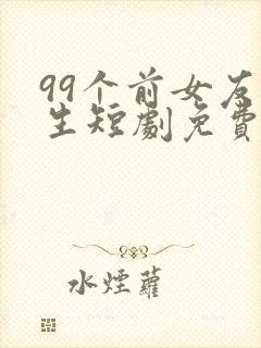 99个前女友重生短剧免费观看全集