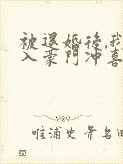 被退婚后,我嫁入豪门冲喜了 甘洄