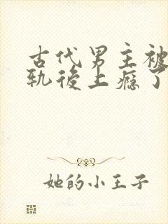 古代男主被迫出轨后上瘾了免费阅读