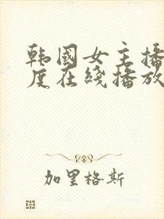 韩国女主播大尺度在线播放