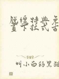 脱缰特典免费漫画下拉式古风漫画