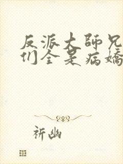 反派大师兄师妹们全是病娇动态漫画