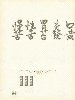 慢性胃炎口干口苦舌苔发黄