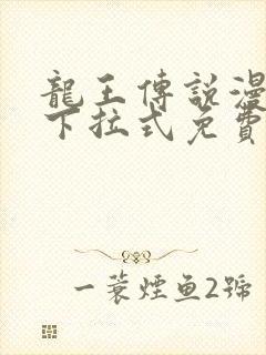 龙王传说漫画版下拉式免费