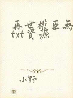 再世权臣无删减txt资源