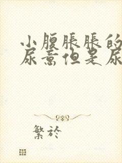 小腹胀胀的总有尿意但是尿少