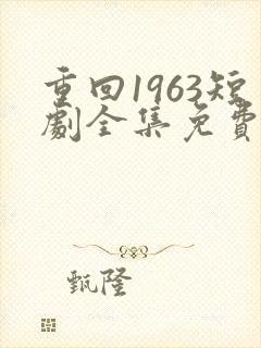 重回1963短剧全集免费观看高清