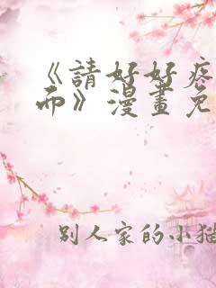 《请好好疼爱里面》漫画免费观看