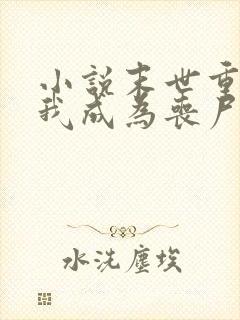 小说末世重生后我成为丧尸王在线观看