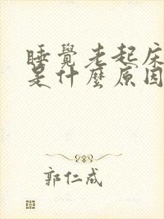 睡觉老起床小便是什么原因造成的