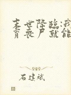 末世降临:我培育丧尸就能变强小说结局