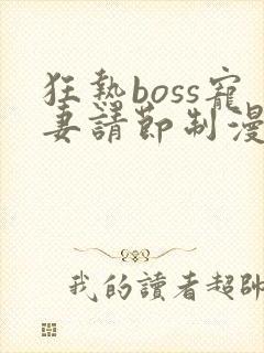 狂热boss宠妻请节制漫画免费观看