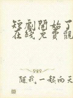 短剧开始了全集在线免费观看