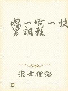 嗯～啊～快点男男调教