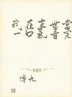 我在末世当僵尸一口气看完