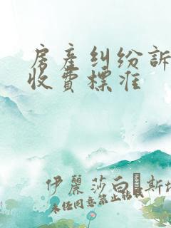 房产纠纷诉讼费收费标准