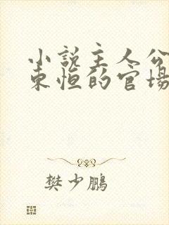 小说主人公叫楚东恒的官场小说免费阅读