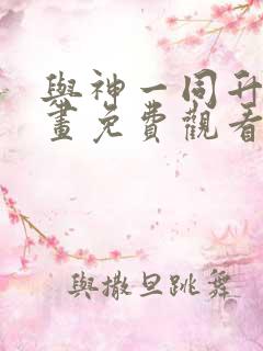 与神一同升级漫画免费观看下拉六漫画