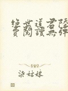 绝世道君陆羽免费阅读无弹窗