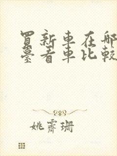 买新车在哪个平台看车比较好