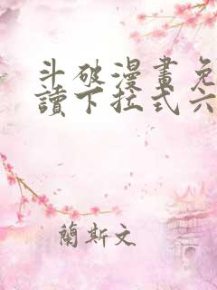 斗破漫画免费阅读下拉式六漫画