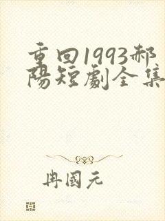 重回1993郝阳短剧全集免费