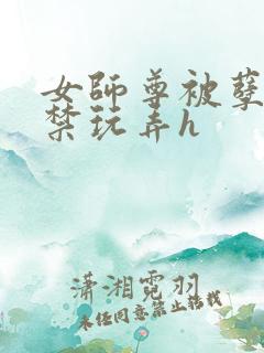 女师尊被孽徒囚禁玩弄h