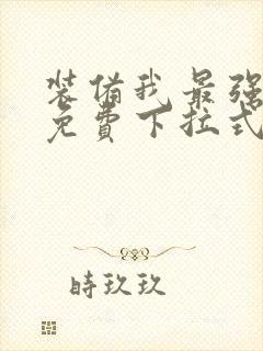 装备我最强漫画免费下拉式观看