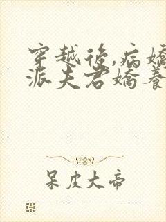 穿越后,病娇反派夫君娇养了我全文免费阅读